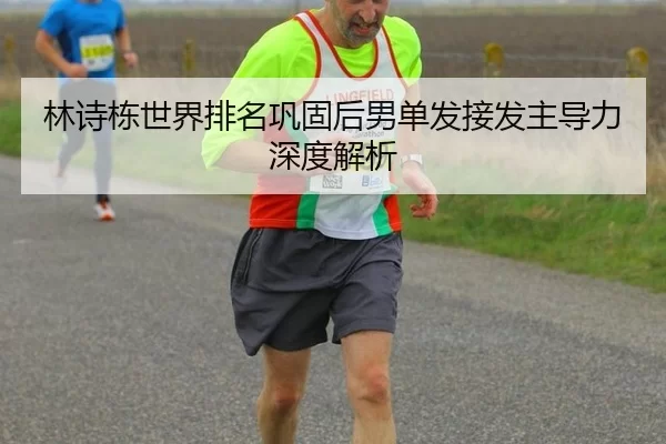 林诗栋世界排名巩固后男单发接发主导力深度解析