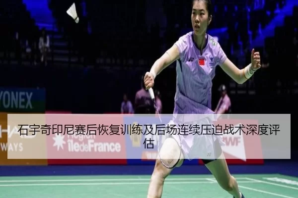 石宇奇印尼赛后恢复训练及后场连续压迫战术深度评估
