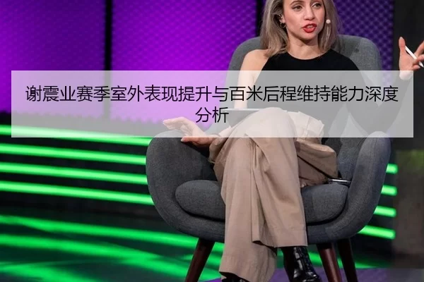 谢震业赛季室外表现提升与百米后程维持能力深度分析